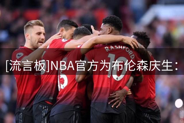 [流言板]NBA官方为布伦森庆生：你书写了一个载入史册的传奇赛季